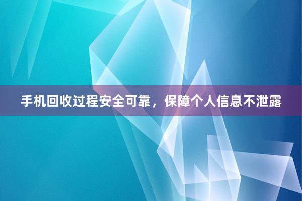 手机回收过程安全可靠，保障个人信息不泄露