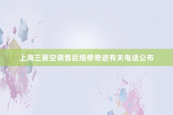 上海三菱空调售后维修奇迹有关电话公布